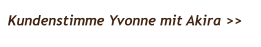 Kundenstimme Yvonne mit Akira >>